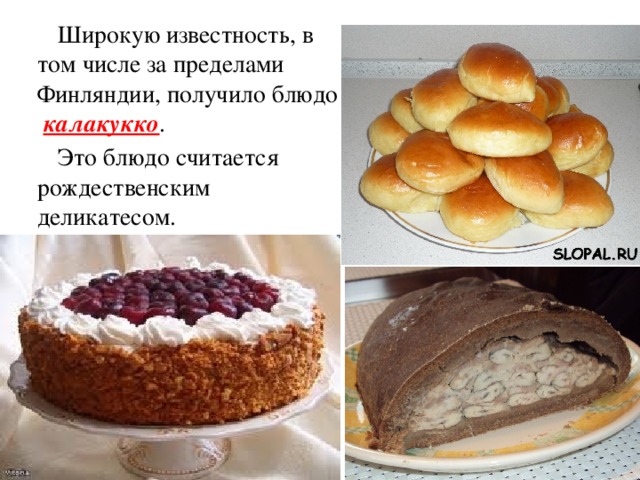 Широкую известность, в том числе за пределами Финляндии, получило блюдо   калакукко . Это блюдо считается рождественским деликатесом.