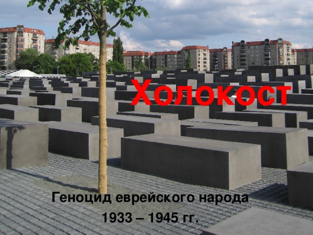 Холокост Геноцид еврейского народа 1933 – 1945 гг. 