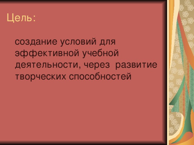 Цель:  создание условий для эффективной учебной деятельности, через развитие творческих способностей 