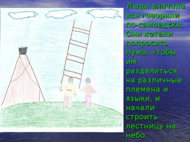  Люди вначале все говорили по-самоедски. Они хотели попросить Нума, чтобы им разделиться на различные племена и языки, и начали строить лестницу на небо. 