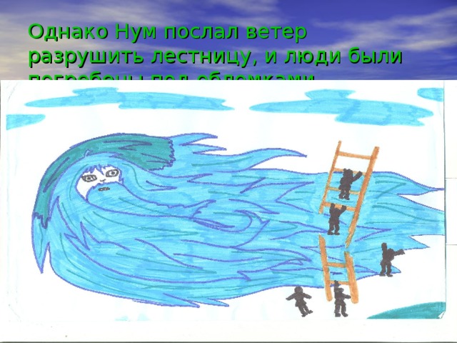 Однако Нум послал ветер разрушить лестницу, и люди были погребены под обломками. 