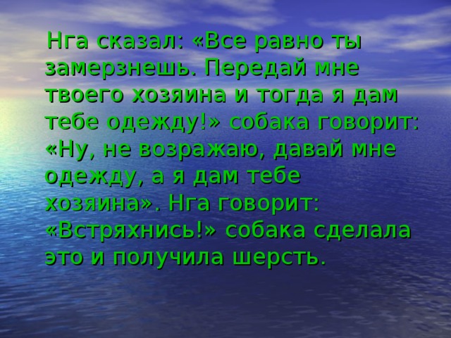  Нга сказал: «Все равно ты замерзнешь. Передай мне твоего хозяина и тогда я дам тебе одежду!» собака говорит: «Ну, не возражаю, давай мне одежду, а я дам тебе хозяина». Нга говорит: «Встряхнись!» собака сделала это и получила шерсть. 