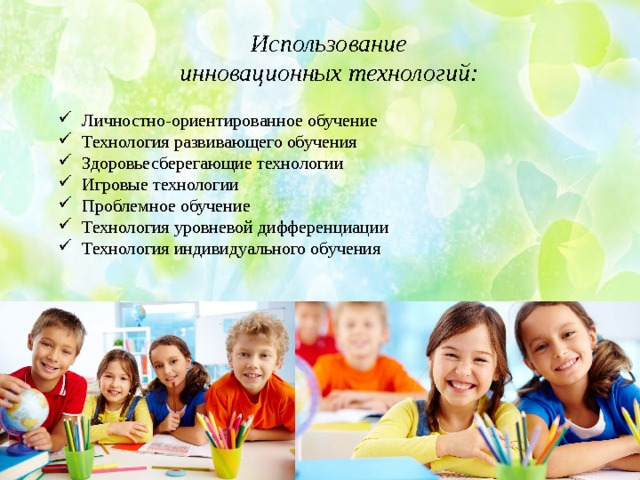 Использование  инновационных технологий: Личностно-ориентированное обучение Технология развивающего обучения Здоровьесберегающие технологии Игровые технологии Проблемное обучение Технология уровневой дифференциации Технология индивидуального обучения 