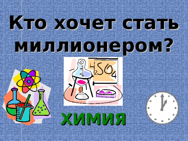 Кто хочет стать миллионером?  ХИМИЯ  