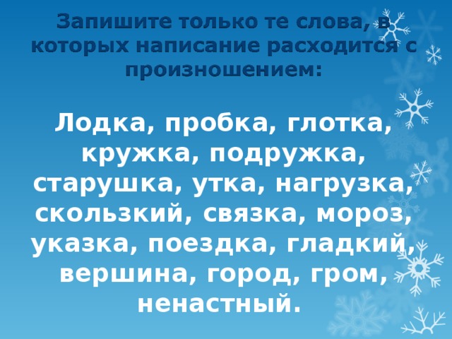 Лодка, пробка, глотка, кружка, подружка, старушка, утка, нагрузка, скользкий, связка, мороз, указка, поездка, гладкий, вершина, город, гром, ненастный. 