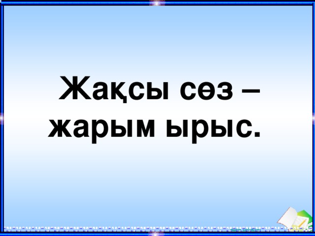 Жақсы сөз –жарым ырыс. 
