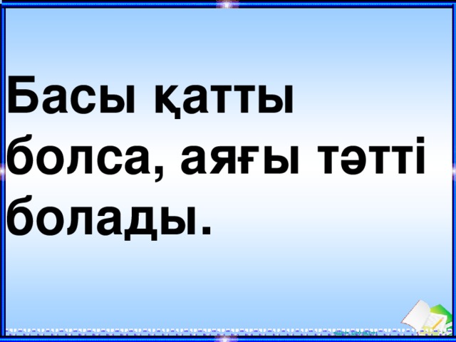 Басы қатты болса, аяғы тәтті болады.   