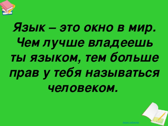 Язык – это окно в мир. Чем лучше владеешь ты языком, тем больше прав у тебя называться человеком.  