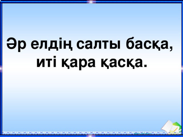 Әр елдің салты басқа,  иті қара қасқа. 