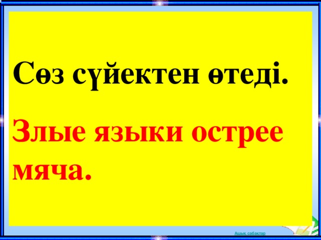  Сөз сүйектен өтеді.  Злые языки острее мяча.  