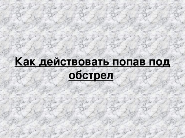 Как действовать попав под обстрел 
