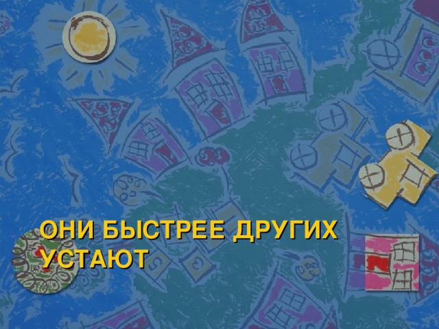 ОНИ БЫСТРЕЕ ДРУГИХ УСТАЮТ 