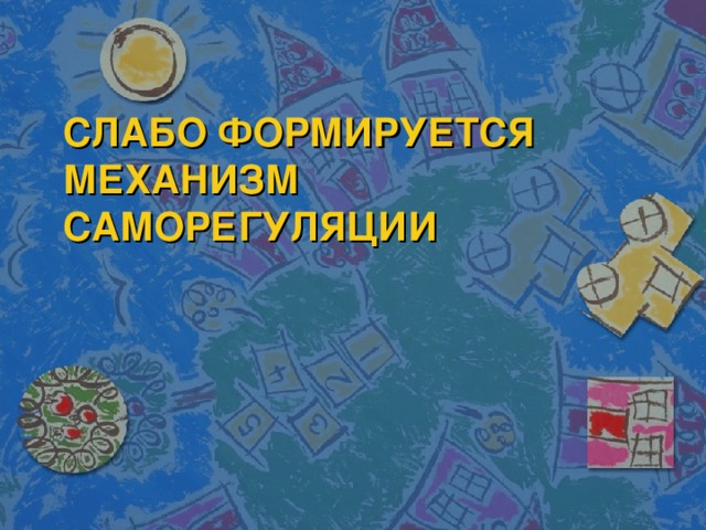 СЛАБО ФОРМИРУЕТСЯ МЕХАНИЗМ САМОРЕГУЛЯЦИИ 