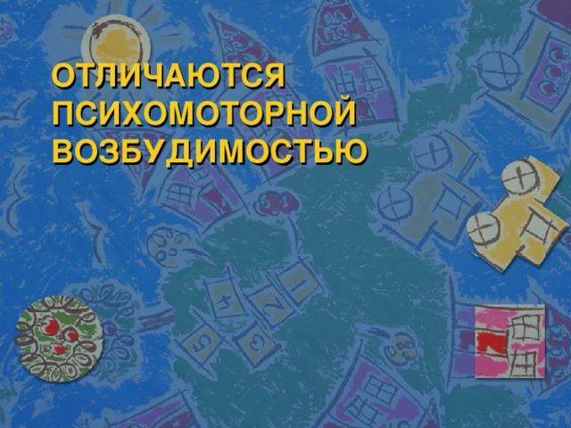 ОТЛИЧАЮТСЯ ПСИХОМОТОРНОЙ ВОЗБУДИМОСТЬЮ 