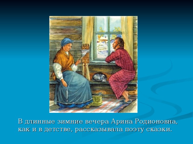  В длинные зимние вечера Арина Родионовна, как и в детстве, рассказывала поэту сказки. 