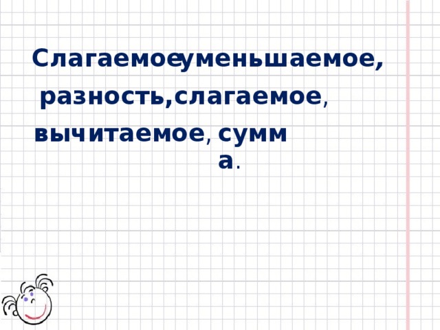 уменьшаемое , Слагаемое , разность, слагаемое , сумма . вычитаемое ,