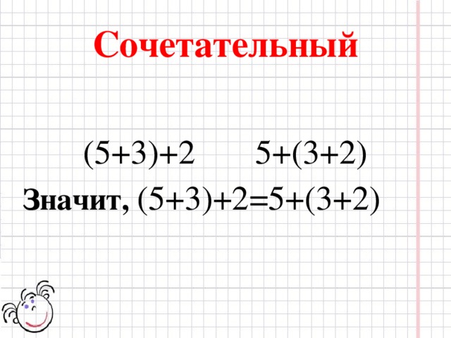 Сочетательный (5+3)+2 5+(3+2) Значит, (5+3)+2=5+(3+2)