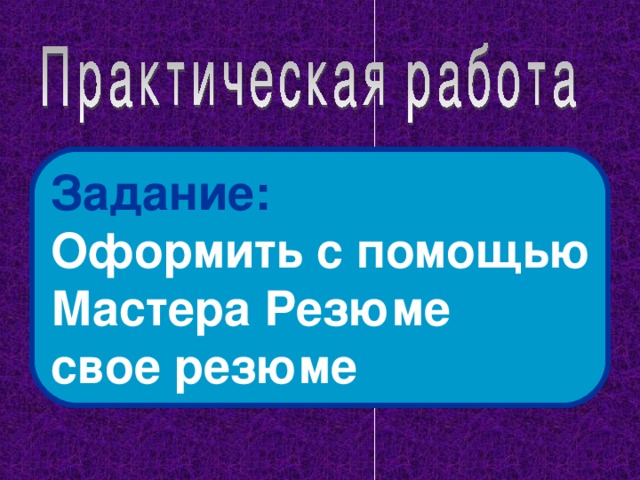Задание:  Оформить с помощью Мастера Резюме свое резюме 