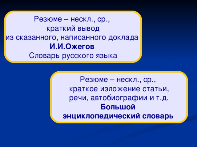 Резюме – нескл., ср.,  краткий вывод из сказанного, написанного доклада И.И.Ожегов  Словарь русского языка Резюме – нескл., ср.,  краткое изложение статьи, речи, автобиографии и т.д. Большой энциклопедический словарь 