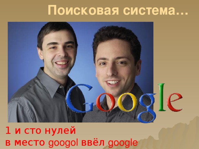 Поисковая система… 1 и сто нулей в место googol ввёл google 