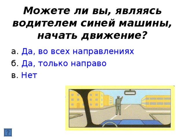 Можете ли вы, являясь водителем синей машины, начать движение? Да, во всех направлениях Да, только направо Нет 