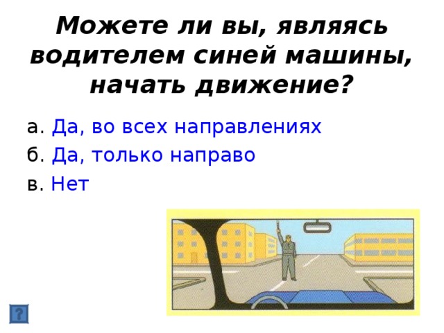 Можете ли вы, являясь водителем синей машины, начать движение? Да, во всех направлениях Да, только направо Нет 