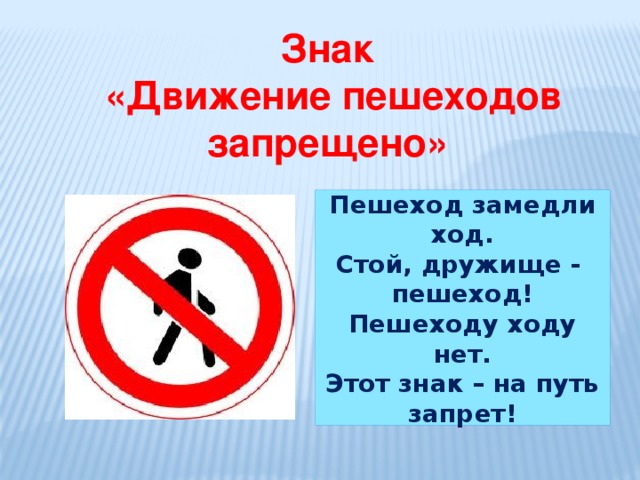 Знак  «Движение пешеходов запрещено» Пешеход замедли ход. Стой, дружище - пешеход! Пешеходу ходу нет. Этот знак – на путь запрет! 