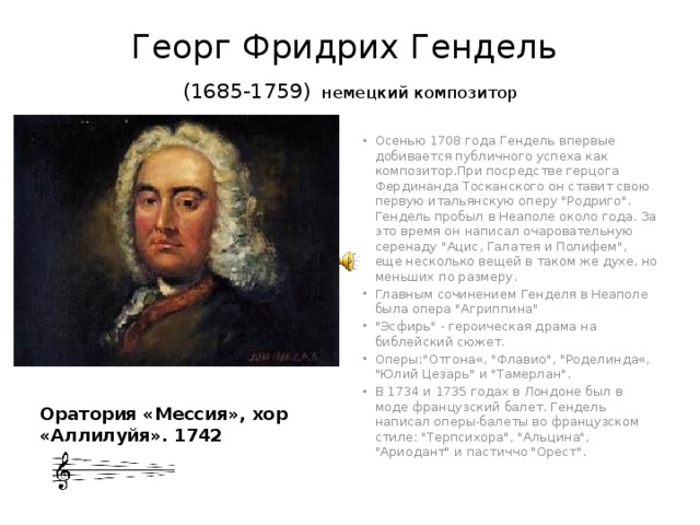 Георг Фридрих Гендель  (1685-1759)  немецкий композитор Осенью 1708 года Гендель впервые добивается публичного успеха как композитор.При посредстве герцога Фердинанда Тосканского он ставит свою первую итальянскую оперу 