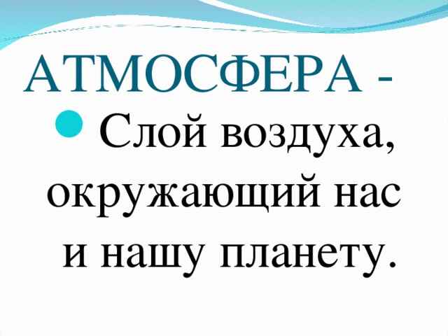 АТМОСФЕРА - Слой воздуха, окружающий нас и нашу планету. 