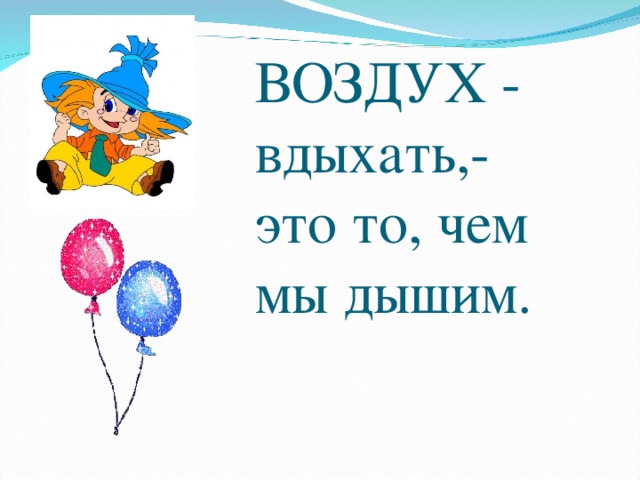 ВОЗДУХ - вдыхать,-  это то, чем мы дышим. 