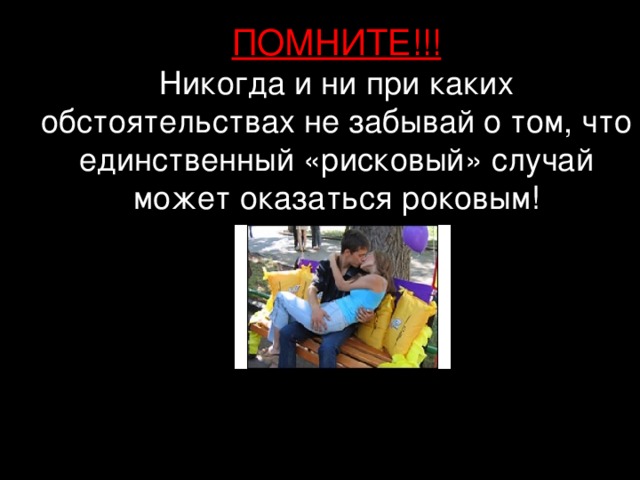 ПОМНИТЕ!!!  Никогда и ни при каких обстоятельствах не забывай о том, что единственный «рисковый» случай может оказаться роковым! 