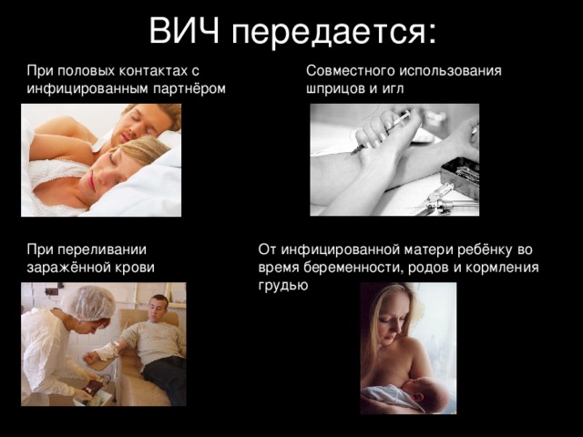 ВИЧ передается: При половых контактах с инфицированным партнёром Совместного использования шприцов и игл При переливании заражённой крови От инфицированной матери ребёнку во время беременности, родов и кормления грудью 