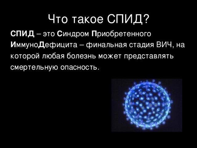 Что такое СПИД? СПИД – это С индром П риобретенного И ммуно Д ефицита – финальная стадия ВИЧ, на которой любая болезнь может представлять смертельную опасность. 