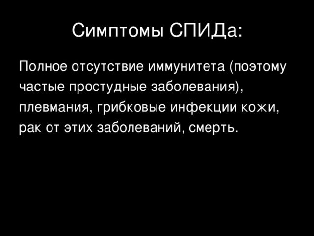 Симптомы СПИДа: Полное отсутствие иммунитета (поэтому частые простудные заболевания), плевмания, грибковые инфекции кожи, рак от этих заболеваний, смерть. 