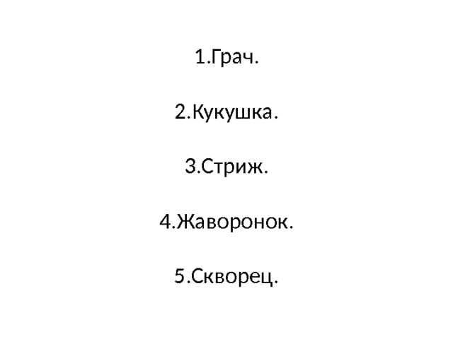 1.Грач.   2.Кукушка.   3.Стриж.   4.Жаворонок.   5.Скворец. 