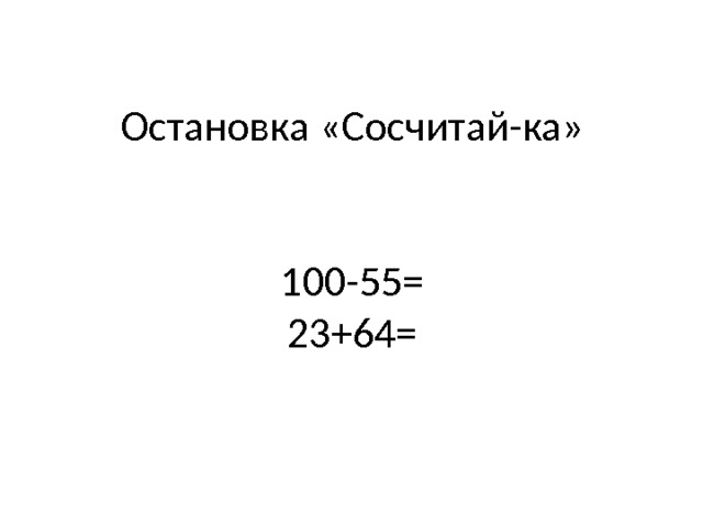 Остановка «Сосчитай-ка»    100-55=  23+64=   