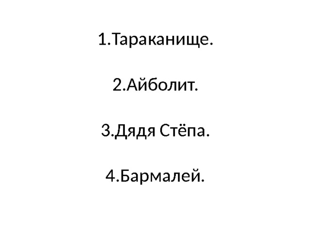 1.Тараканище.   2.Айболит.   3.Дядя Стёпа.   4.Бармалей. 