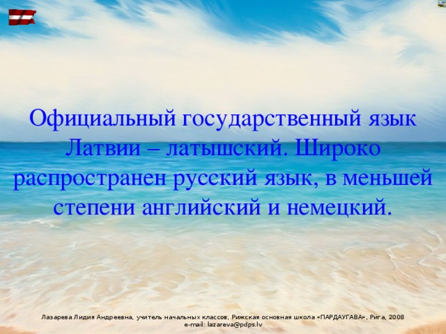 Официальный государственный язык Латвии – латышский. Широко распространен русский язык, в меньшей степени английский и немецкий. 