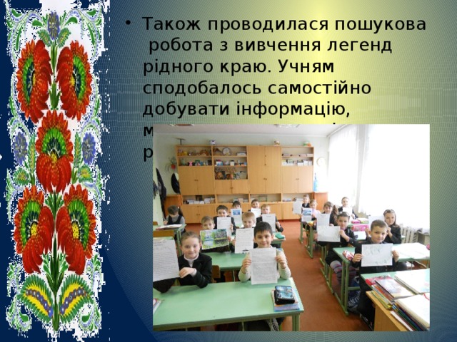 Також проводилася пошукова робота з вивчення легенд рідного краю. Учням сподобалось самостійно добувати інформацію, малювати малюнки і розповідати легенди. 