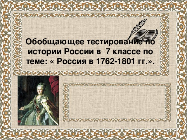 Обобщающее тестирование по истории России в 7 классе по теме: « Россия в 1762-1801 гг.».   