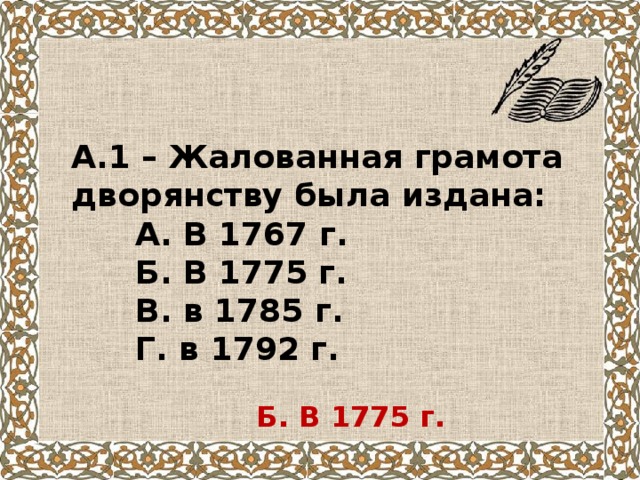 А.1 – Жалованная грамота дворянству была издана:  А. В 1767 г.  Б. В 1775 г.  В. в 1785 г.  Г. в 1792 г. Б. В 1775 г. 