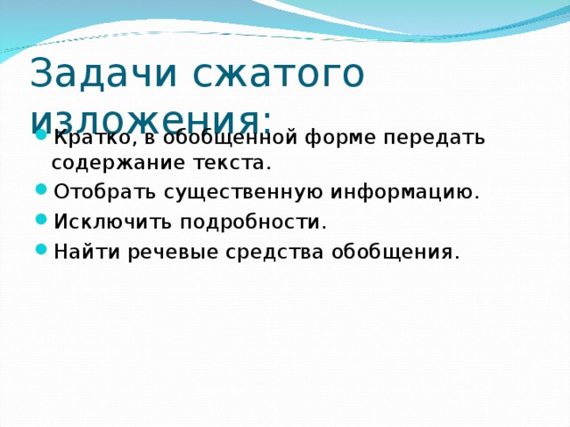 Задачи сжатого изложения: Кратко, в обобщенной форме передать содержание текста. Отобрать существенную информацию. Исключить подробности. Найти речевые средства обобщения.   