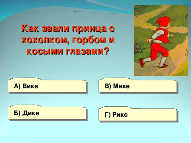 Как звали принца с хохолком, горбом и косыми глазами? А) Вике В) Мике Б) Дике Г) Рике