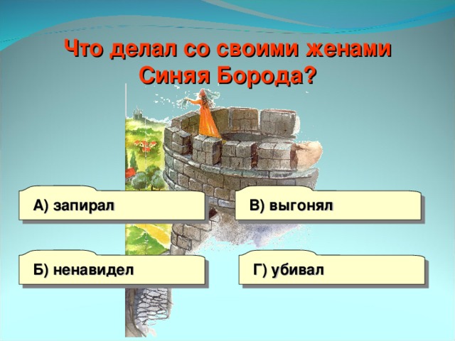 Что делал со своими женами Синяя Борода? А) запирал В) выгонял Г) убивал Б) ненавидел