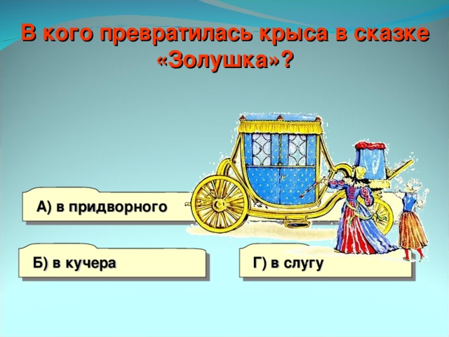 В кого превратилась крыса в сказке «Золушка»? А) в придворного В) в мышь Б) в кучера Г) в слугу