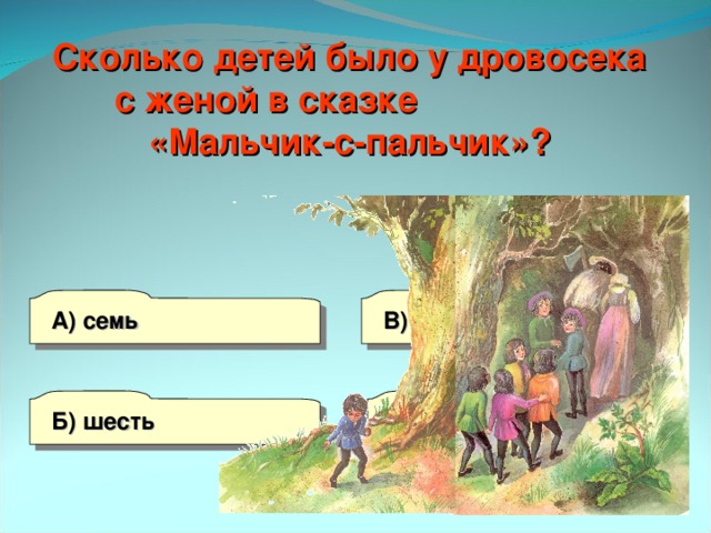 Сколько детей было у дровосека с женой в сказке «Мальчик-с-пальчик»? А) семь В) пять Б) шесть Г) восемь