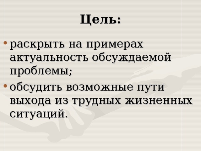 раскрыть на примерах актуальность обсуждаемой проблемы; обсудить возможные пути выхода из трудных жизненных ситуаций.