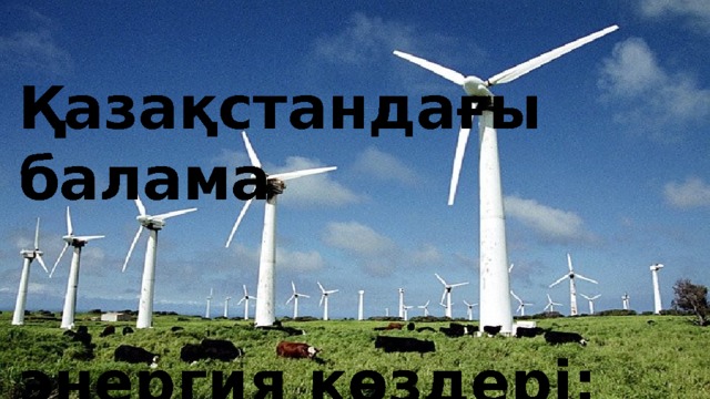 Қазақстандағы балама  энергия көздері: жел   энергиясы 