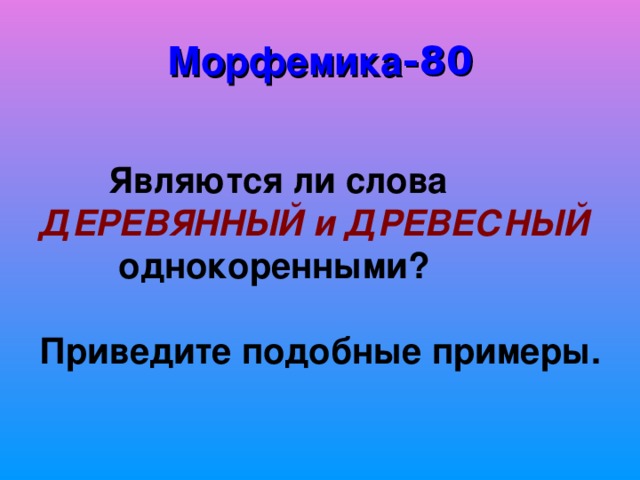 Морфемика -80 ДЕРЕВЯННЫЙ и ДРЕВЕСНЫЙ 