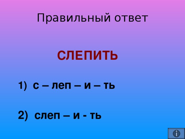   СЛЕПИТЬ   1) с – леп – и – ть   2) слеп – и - ть 